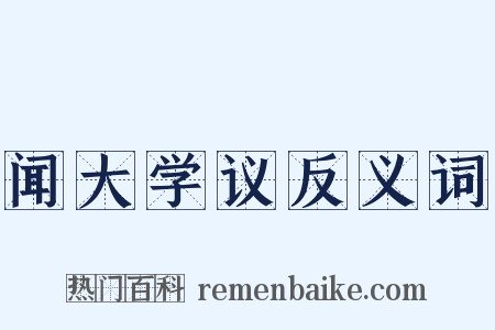 闻大学议反义词是什么意思的图片